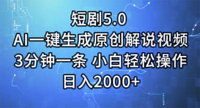 短剧5.0  AI一键生成原创解说视频 3分钟一条 小白轻松操作 日入2000+-易创网