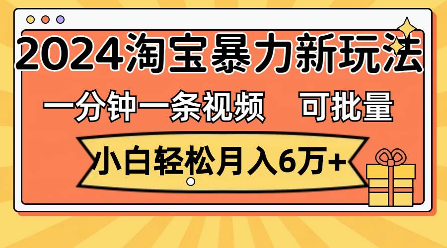 图片[1]-一分钟一条视频，小白轻松月入6万+，2024淘宝暴力新玩法，可批量放大收益-最新项目