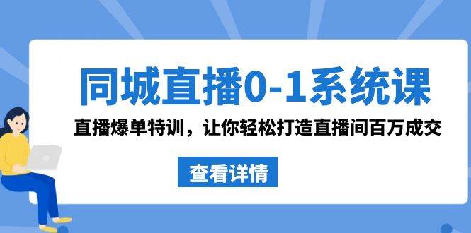 同城直播0-1系统课 抖音同款：直播爆单特训，让你轻松打造直播间百万成交-易创网