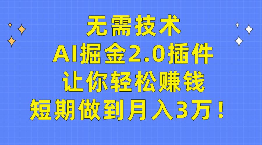 无需技术，AI掘金2.0插件让你轻松赚钱，短期做到月入3万！-易创网