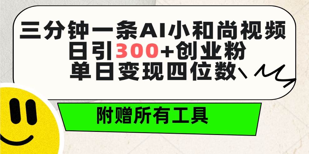 三分钟一条AI小和尚视频 ，日引300+创业粉。单日变现四位数 ，附赠全套工具-易创网