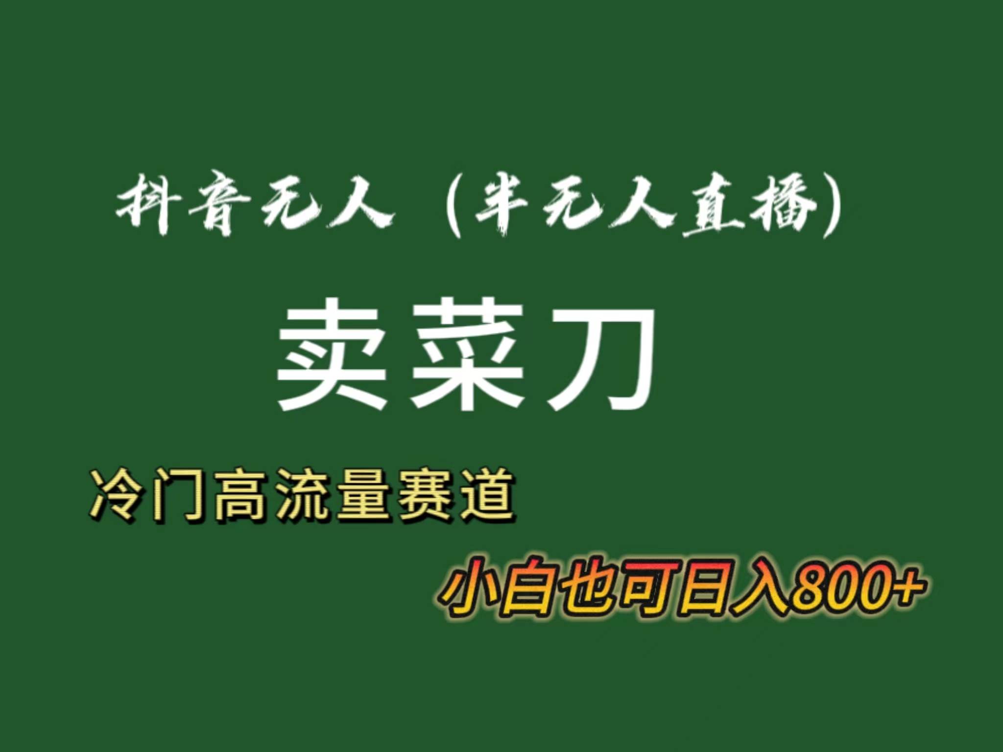 抖音无人（半无人）直播卖菜刀日入800+！冷门品流量大，全套教程+软件！-易创网