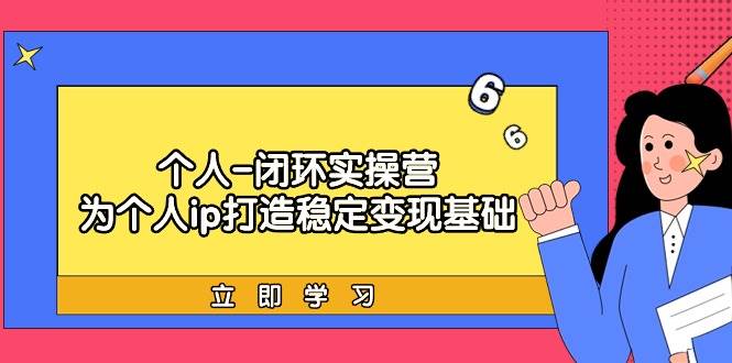 个人-闭环实操营：为个人ip打造稳定变现基础，从价值定位/爆款打造/产品…-易创网