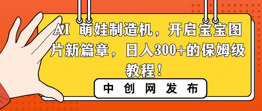 AI 萌娃制造机，开启宝宝图片新篇章，日入300+的保姆级教程！-易创网