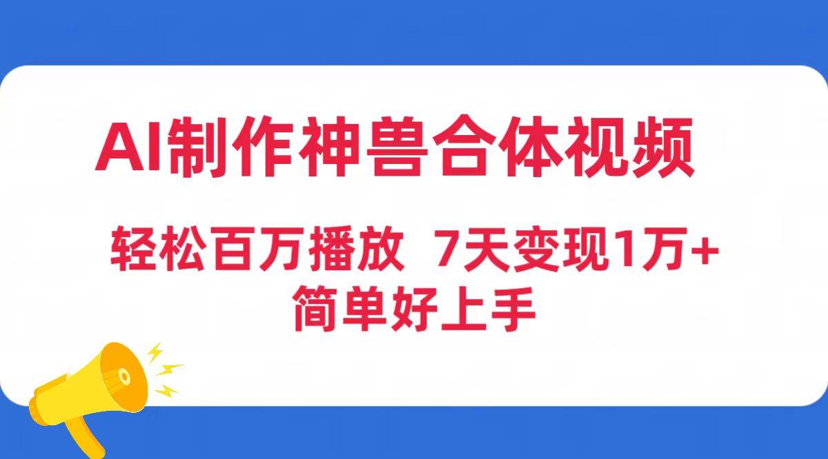 AI制作神兽合体视频，轻松百万播放，七天变现1万+简单好上手（工具+素材）-易创网