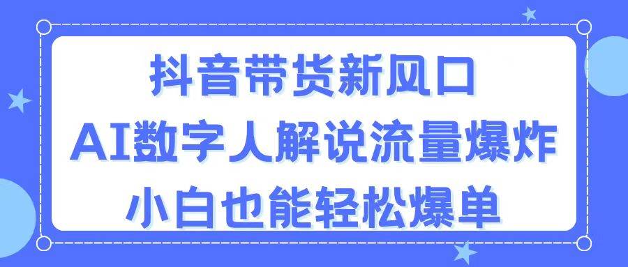 抖音带货新风口，AI数字人解说，流量爆炸，小白也能轻松爆单-易创网