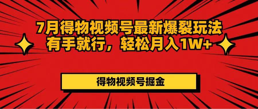 7月得物视频号最新爆裂玩法有手就行，轻松月入1W+-易创网