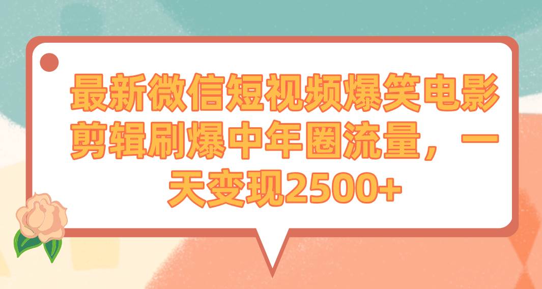 最新微信短视频爆笑电影剪辑刷爆中年圈流量，一天变现2500+-易创网