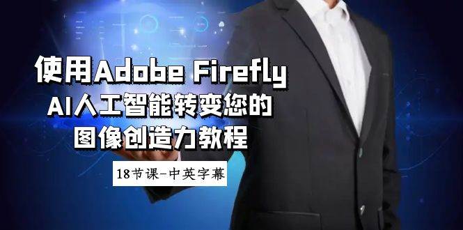 使用Adobe Firefly AI人工智能转变您的图像创造力教程-18节课-中英字幕-易创网