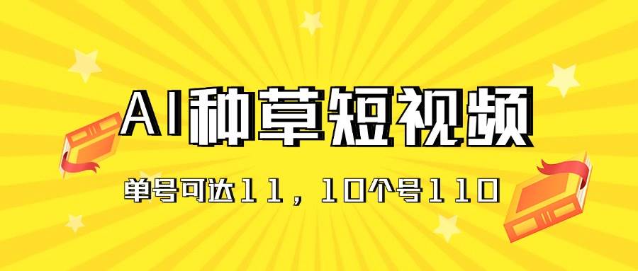 AI种草单账号日收益11元（抖音，快手，视频号），10个就是110元-易创网