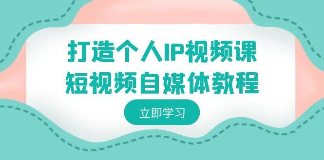 打造个人IP视频课-短视频自媒体教程，个人IP如何定位，如何变现-易创网