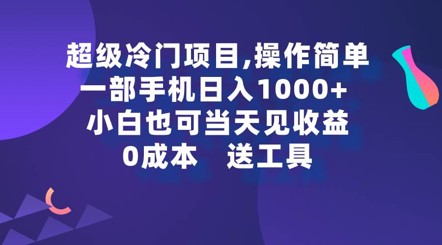 超级冷门项目,操作简单，一部手机轻松日入1000+，小白也可当天看见收益-易创网