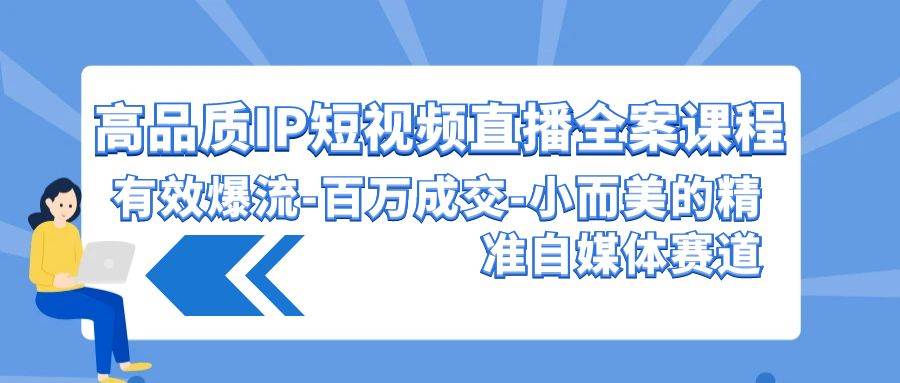 高品质 IP短视频直播-全案课程，有效爆流-百万成交-小而美的精准自媒体赛道-易创网