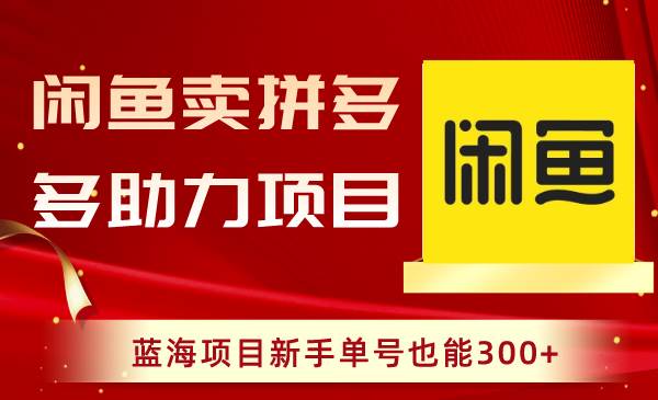 闲鱼卖拼多多助力项目，蓝海项目新手单号也能300+-易创网