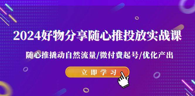 图片[1]-2024好物分享-随心推投放实战课 随心推撬动自然流量/微付费起号/优化产出-易创网