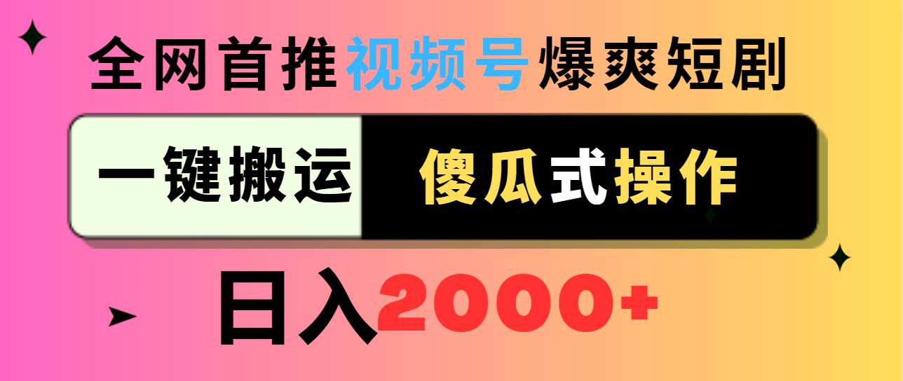 视频号爆爽短剧推广，一键搬运，傻瓜式操作，日入2000+-易创网