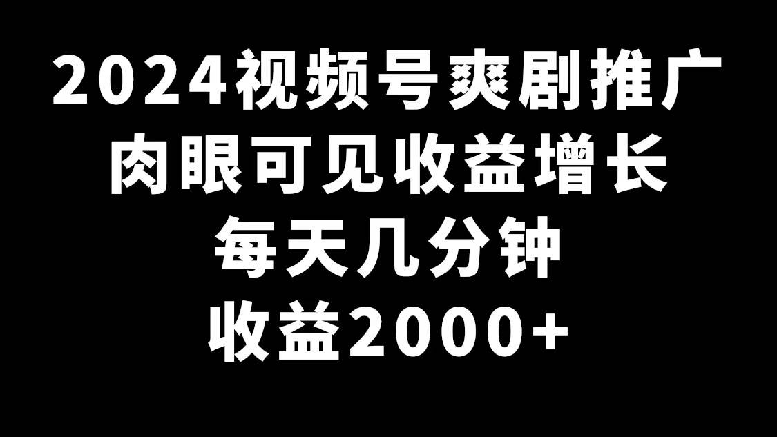 图片[1]-2024视频号爽剧推广，肉眼可见的收益增长，每天几分钟收益2000+-易创网