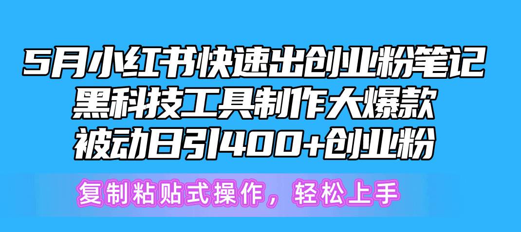 5月小红书快速出创业粉笔记，黑科技工具制作小红书爆款，复制粘贴式操…-易创网