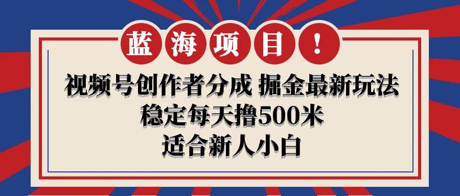 【蓝海项目】视频号创作者分成 掘金最新玩法 稳定每天撸500米 适合新人小白-易创网