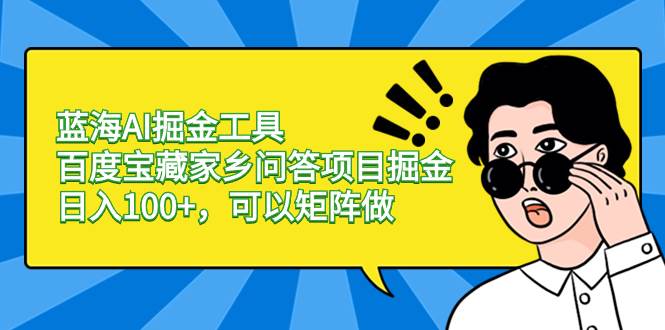 蓝海AI掘金工具百度宝藏家乡问答项目掘金，日入100+，可以矩阵做-易创网