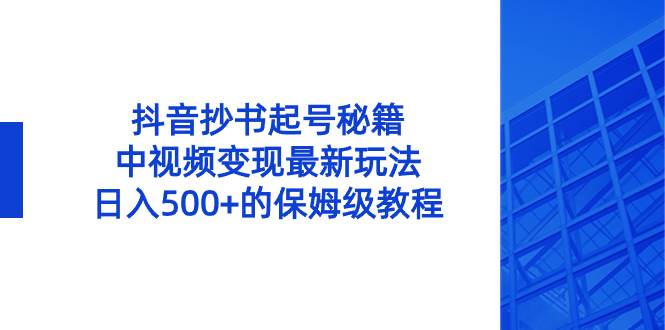 抖音抄书起号秘籍，中视频变现最新玩法，日入500+的保姆级教程！-易创网