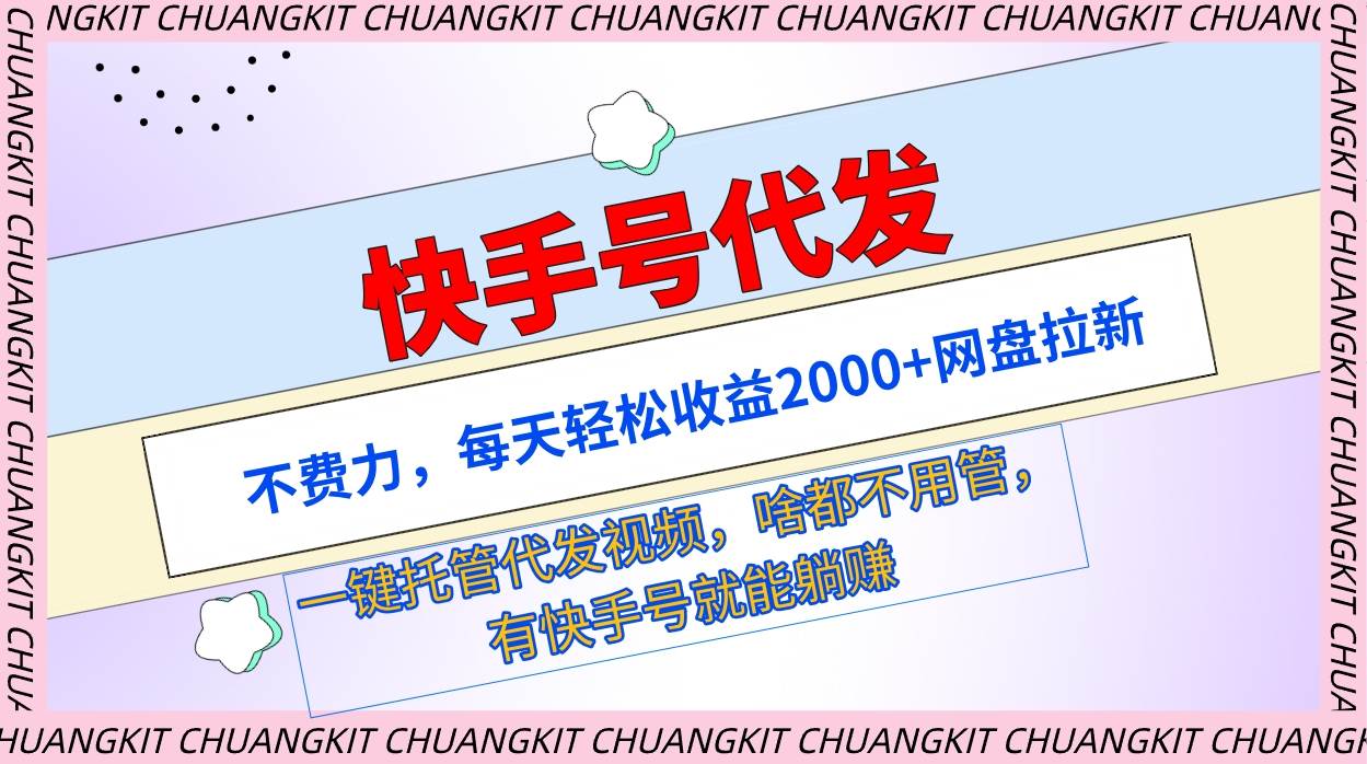 快手号代发：不费力，每天轻松收益2000+网盘拉新一键托管代发视频-易创网