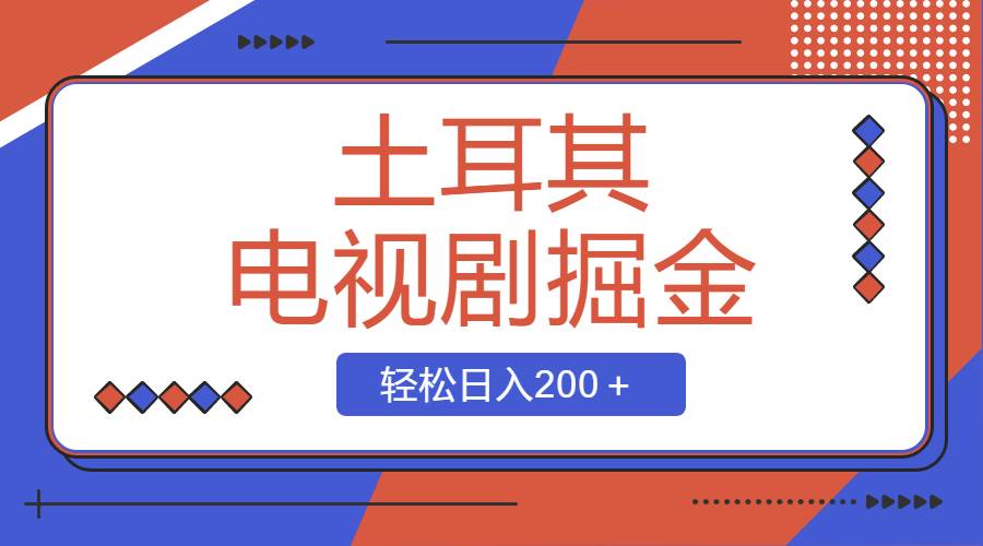 土耳其电视剧掘金项目，操作简单，轻松日入200＋-易创网