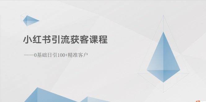 小红书引流获客课程：0基础日引100+精准客户-易创网