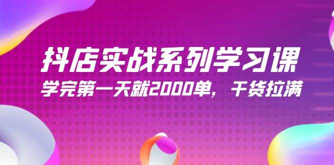 抖店实战系列学习课，学完第一天就2000单，干货拉满（245节课）-易创网