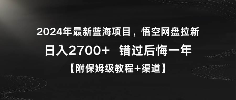 2024年最新蓝海项目，悟空网盘拉新，日入2700+错过后悔一年【附保姆级教…-易创网