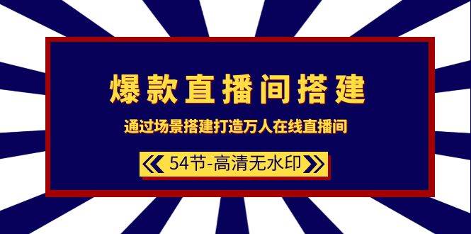 爆款直播间-搭建：通过场景搭建-打造万人在线直播间（54节-高清无水印）-易创网