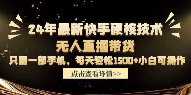 24年最新快手硬核技术无人直播带货，只需一部手机 每天轻松1500+小白可操作-易创网