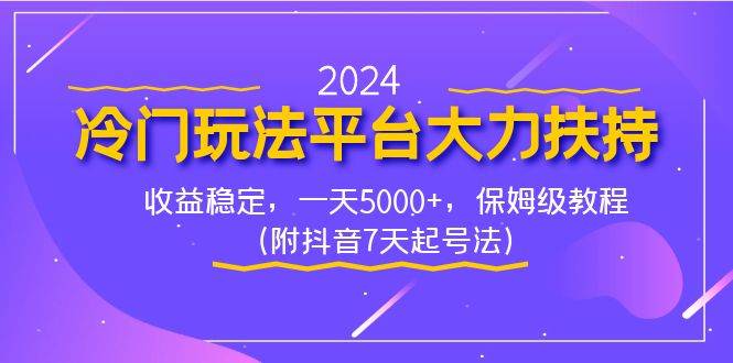 2024冷门玩法平台大力扶持，收益稳定，一天5000+，保姆级教程（附抖音7…-易创网