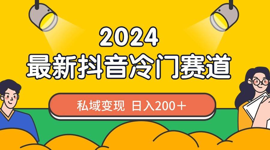 2024抖音最新冷门赛道，私域变现轻松日入200＋，作品制作简单，流量爆炸-易创网