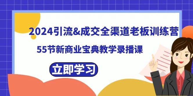 图片[1]-2024引流成交全渠道老板训练营，55节新商业宝典教学录播课-易创网