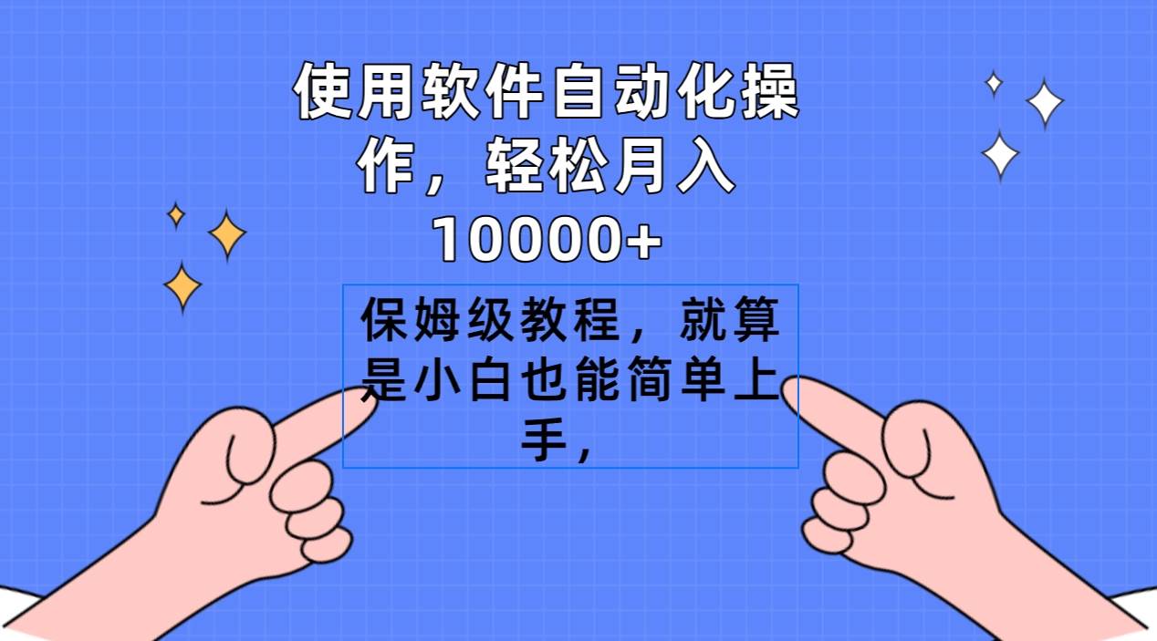 使用软件自动化操作，轻松月入10000+，保姆级教程，就算是小白也能简单上手-易创网