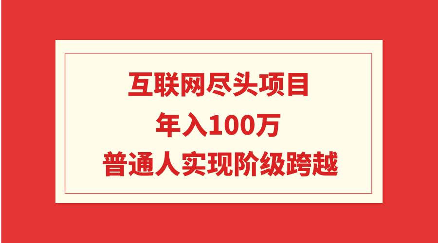 互联网尽头项目：年入100W，普通人实现阶级跨越-易创网