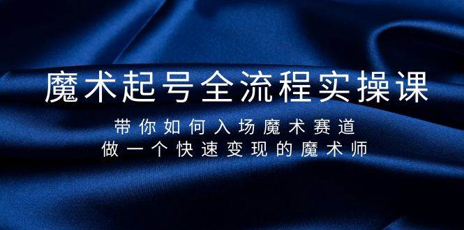 魔术起号全流程实操课，带你如何入场魔术赛道，做一个快速变现的魔术师-易创网