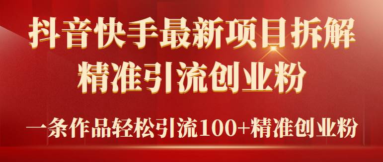 2024年抖音快手最新项目拆解视频引流创业粉，一天轻松引流精准创业粉100+-易创网