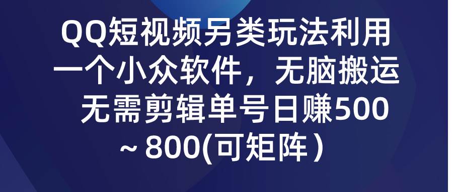 QQ短视频另类玩法，利用一个小众软件，无脑搬运，无需剪辑单号日赚500～…-易创网