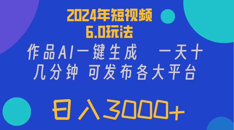 2024年短视频6.0玩法，作品AI一键生成，可各大短视频同发布。轻松日入3…-易创网