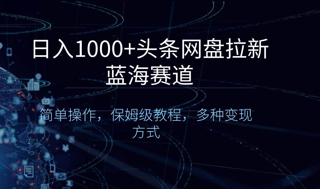 日入1000+头条网盘拉新蓝海赛道，简单操作，保姆级教程，多种变现方式-易创网