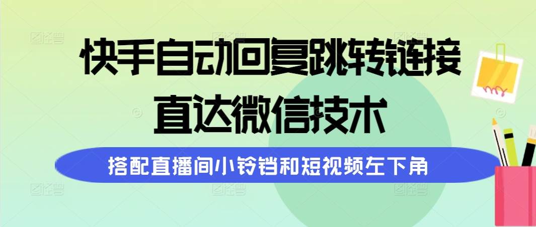 快手自动回复跳转链接，直达微信技术，搭配直播间小铃铛和短视频左下角-易创网