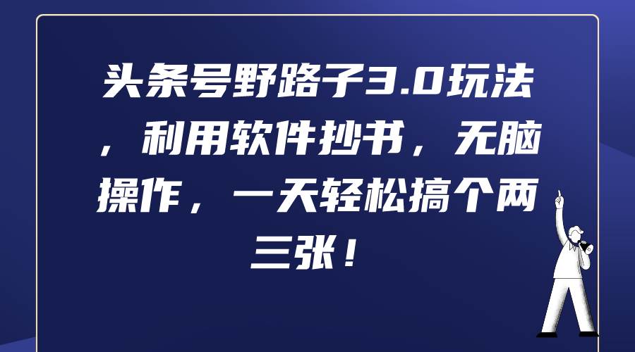 头条号野路子3.0玩法，利用软件抄书，无脑操作，一天轻松搞个两三张！-易创网