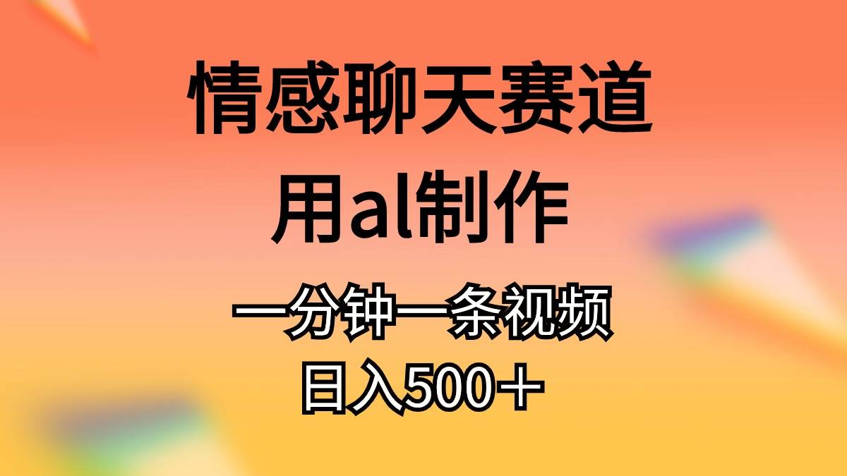 情感聊天赛道用al制作一分钟一条视频日入500＋-易创网