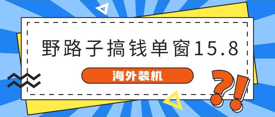 海外装机，野路子搞钱，单窗口15.8，已变现10000+-易创网