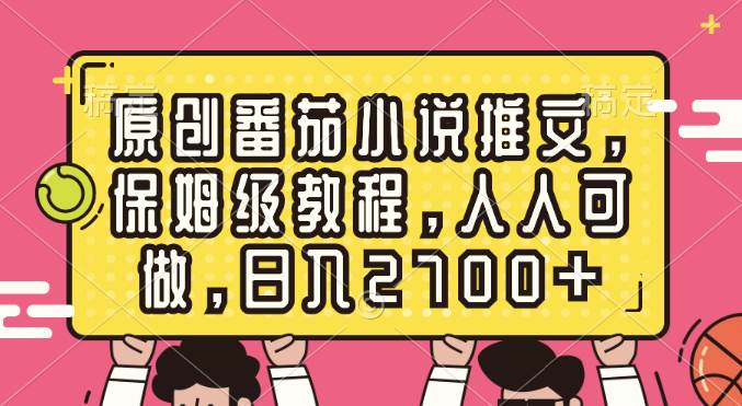 原创番茄小说推文，保姆级教程，人人可做，日入2700+-易创网