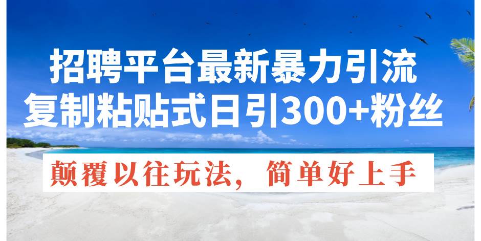 招聘平台最新暴力引流，复制粘贴式日引300+粉丝，颠覆以往垃圾玩法，简…-易创网