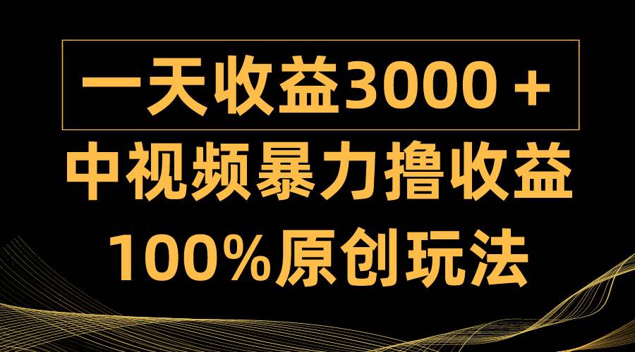 中视频暴力撸收益，日入3000＋，100%原创玩法，小白轻松上手多种变现方式-易创网