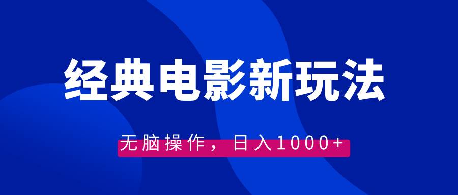 经典电影情感文案新玩法，无脑操作，日入1000+（教程+素材）-易创网